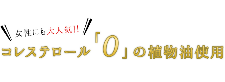 女性にも大人気！コレステロール0の植物油使用